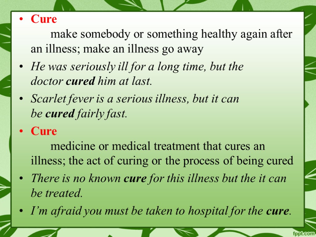 Cure make somebody or something healthy again after an illness; make an illness go